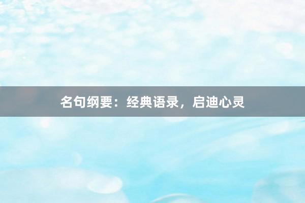 名句纲要:经典语录,启迪心灵